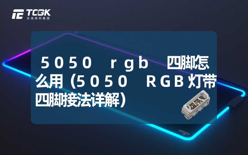 5050 rgb 四脚怎么用（5050 RGB灯带四脚接法详解）